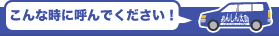 こんな時に呼んでください！